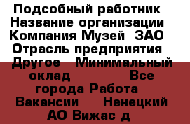 Подсобный работник › Название организации ­ Компания Музей, ЗАО › Отрасль предприятия ­ Другое › Минимальный оклад ­ 25 000 - Все города Работа » Вакансии   . Ненецкий АО,Вижас д.